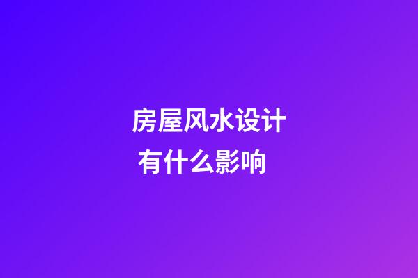 房屋风水设计 有什么影响